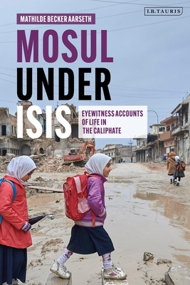Mosul under ISIS: Eyewitness Accounts of Life in the Caliphate By Mathilde Becker Aarseth Cover Image