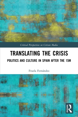 Translating the Crisis: Politics and Culture in Spain After the 15m (Critical Perspectives on Citizen Media) By Fruela Fernández Cover Image