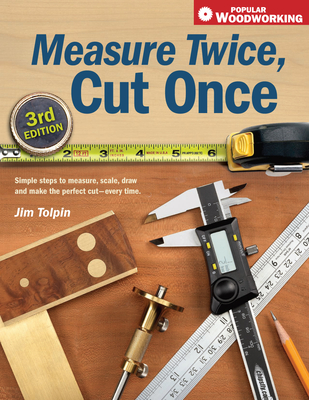 Measure Twice, Cut Once: Simple Steps to Measure, Scale, Draw and Make the Perfect Cut-Every Time. (Popular Woodworking) By Jim Tolpin Cover Image
