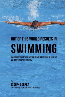 Out of This World Results in Swimming: Harnessing your Resting Metabolic Rate's Potential to Drop Fat and Increase Muscle Recovery By Correa (Certified Sports Nutritionist) Cover Image