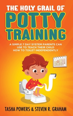 The Holy Grail of Potty Training: A Simple 7 Day System Parents Can Use to Teach Their Child How To Toilet Independently By Steven R. Graham, Tasha Powers Cover Image