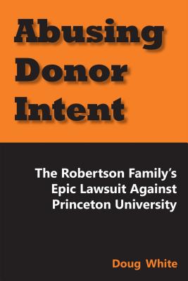 Abusing Donor Intent: The Robertson Family's Epic Lawsuit Against Princeton University By Doug White Cover Image