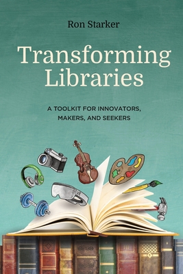Transforming Libraries: A Toolkit for Innovators, Makers, and Seekers By Ron Starker Cover Image