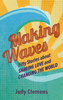 Making Waves: Fifty Stories about Sharing Love and Changing the World By Judy Clemens, David Leonard (Illustrator) Cover Image