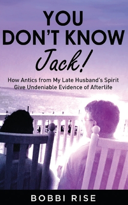 You Don't Know Jack!: How Antics from My Late Husband's Spirit Give Undeniable Evidence of Afterlife Cover Image