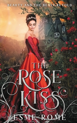 The Rose Kiss: Beauty and the Beast Retold By Esme Rome Cover Image