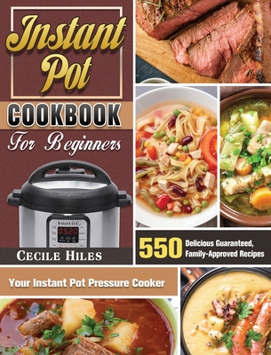 Instant Pot Cookbook for Beginners: 550 Delicious Guaranteed, Family-Approved Recipes for Your Instant Pot Pressure Cooker Cover Image