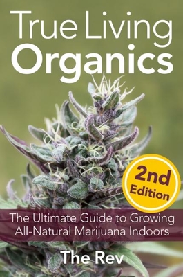 True Living Organics: The Ultimate Guide to Growing All-Natural Marijuana Indoors By The Rev (Photographer) Cover Image