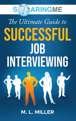 SoaringME The Ultimate Guide to Successful Job Interviewing By M. L. Miller Cover Image