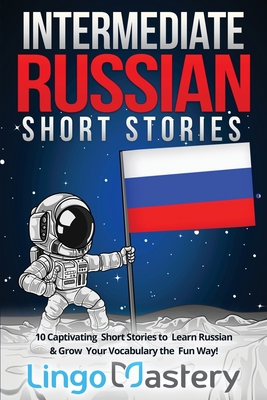 Intermediate Russian Short Stories: 10 Captivating Short Stories to Learn Russian & Grow Your Vocabulary the Fun Way! By Lingo Mastery Cover Image