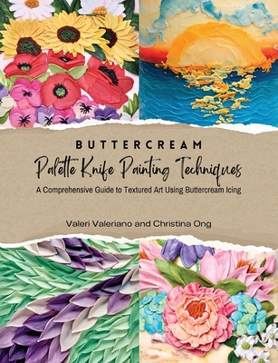 Buttercream Palette Knife Painting Techniques - A Comprehensive Guide Textured Art Using Buttercream Icing By Valeri Valeriano, Christina Ong Cover Image