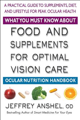 What You Must Know about Food and Supplements for Optimal Vision Care: Ocular Nutrition Handbook By Jeffrey Anshel Cover Image