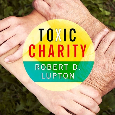 Toxic Charity: How Churches and Charities Hurt Those They Help (and How to Reverse It) By Robert D. Lupton, Patrick Girard Lawlor (Read by) Cover Image
