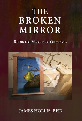 The Broken Mirror: Refracted Visions of Ourselves By James Hollis Cover Image