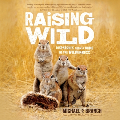 Raising Wild: Dispatches from a Home in the Wilderness By Michael P. Branch, David Marantz (Read by) Cover Image