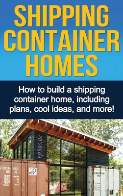 Shipping Container Homes: How to build a shipping container home, including plans, cool ideas, and more! By Daniel Knight Cover Image
