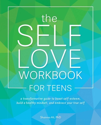 The Self-Love Workbook for Teens: A Transformative Guide to Boost Self-Esteem, Build a Healthy Mindset, and Embrace Your True Self (Self-Love Books) By Shainna Ali Cover Image