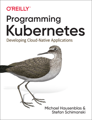 Programming Kubernetes: Developing Cloud-Native Applications By Michael Hausenblas, Stefan Schimanski Cover Image
