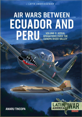 Air Wars Between Ecuador and Peru: Volume 3 - Aerial Operations Over the Condor Mountain Range, 1995 (Latin America@War) By Amaru Tincopa Cover Image