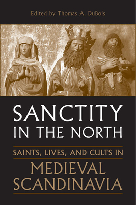 Sanctity in the North: Saints, Lives, and Cults in Medieval Scandinavia (Toronto Old Norse-Icelandic Series (Tonis)) By Thomas A. DuBois (Editor) Cover Image