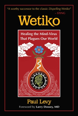 Wetiko: Healing the Mind-Virus That Plagues Our World By Paul Levy, Larry Dossey, M.D. (Foreword by) Cover Image