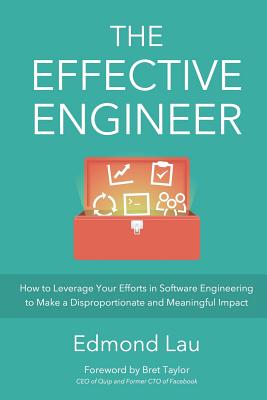 The Effective Engineer: How to Leverage Your Efforts In Software Engineering to Make a Disproportionate and Meaningful Impact Cover Image