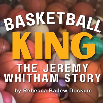 Basketball King: The Jeremy Whitham Story By Rebecca Ballew Dockum Cover Image