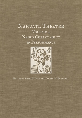 Nahuatl Theater: Nahuatl Theater Volume 4: Nahua Christianity in Performance By Barry D. Sell (Editor), Louise M. Burkhart (Editor) Cover Image