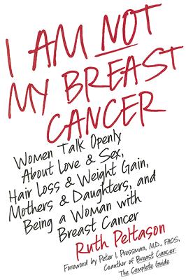 I Am Not My Breast Cancer: Women Talk Openly About Love and Sex, Hair Loss and Weight Gain, Mothers and Daughters, and Being a Woman with Breast Cancer Cover Image