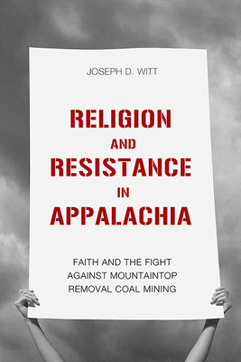 Religion and Resistance in Appalachia: Faith and the Fight Against Mountaintop Removal Coal Mining (Place Matters: New Directions in Appalachian Studies) By Joseph D. Witt Cover Image