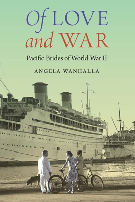 Of Love and War: Pacific Brides of World War II (Studies in Pacific Worlds) By Angela Wanhalla Cover Image