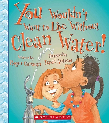 You Wouldn't Want to Live Without Clean Water! (You Wouldn't Want to Live Without…) (You Wouldn't Want to Live Without...) By Roger Canavan, David Antram (Illustrator) Cover Image