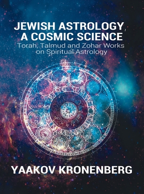 Jewish Astrology, A Cosmic Science: Torah, Talmud and Zohar Works on Spiritual Astrology Cover Image