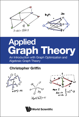 Applied Graph Theory: An Introduction with Graph Optimization and Algebraic Graph Theory By Christopher H. Griffin Cover Image