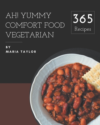 Ah! 365 Yummy Comfort Food Vegetarian Recipes: Yummy Comfort Food Vegetarian Cookbook - The Magic to Create Incredible Flavor! By Maria Taylor Cover Image