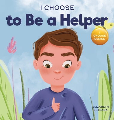 I Choose to Be a Helper: A Colorful, Picture Book About Being Thoughtful and Helpful By Elizabeth Estrada Cover Image