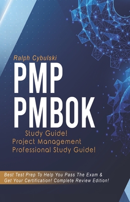 PMP PMBOK Study Guide ! Project Management Professional Study Guide!: Best Test Prep To Help You Pass The Exam & Get Your Certification! Complete Revi By Ralph Cybulski Cover Image