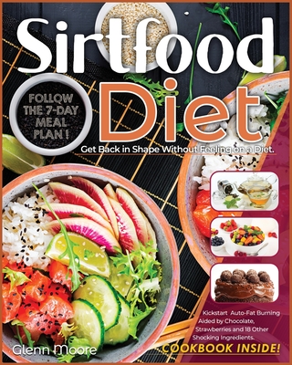 Sirtfood Diet: Get Back in Shape Without Feeling on a Diet. Follow the 7-Day Meal Plan and Kickstart Auto-Fat Burning Aided by Chocol Cover Image
