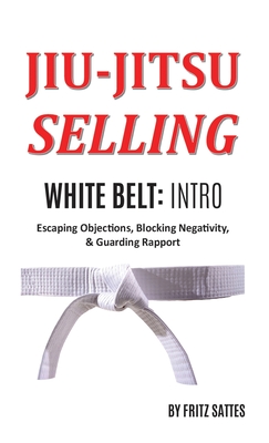Jiu Jitsu Selling: White Belt Intro: Escaping Objections, Blocking Negativity, & Guarding Rapport Cover Image