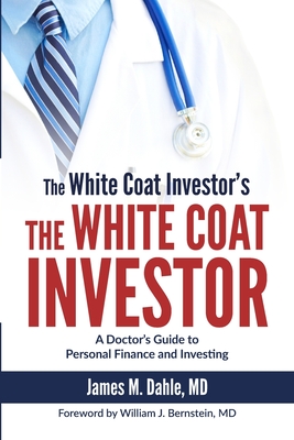 The White Coat Investor: A Doctor's Guide To Personal Finance And Investing By William J. Bernstein (Foreword by), James M. Dahle Cover Image