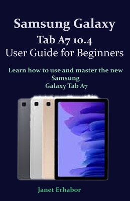 Samsung Galaxy Tab A7 10.4 User Guide for Beginners: Learn how to use and master the new Samsung Galaxy Tab A7 By Janet Erhabor Cover Image