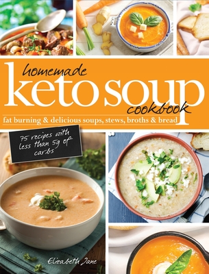 Homemade Keto Soup Cookbook: Fat Burning & Delicious Soups, Stews, Broths & Bread By Elizabeth Jane Cover Image