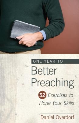 One Year to Better Preaching: 52 Exercises to Hone Your Skills By Daniel Overdorf Cover Image