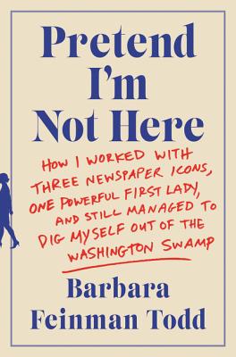 Pretend I'm Not Here: How I Worked with Three Newspaper Icons, One Powerful First Lady, and Still Managed to Dig Myself Out of the Washington Swamp Cover Image