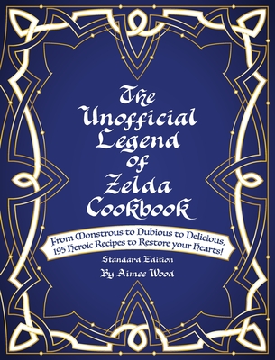 The Unofficial Legend Of Zelda Cookbook: From Monstrous to Dubious to Delicious, 195 Heroic Recipes to Restore your Hearts! Cover Image