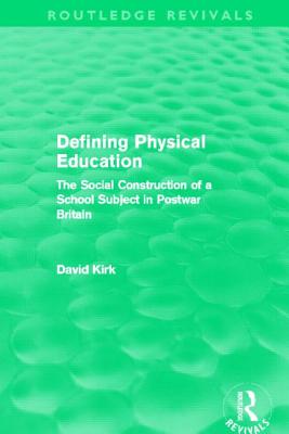 Defining Physical Education (Routledge Revivals): The Social Construction of a School Subject in Postwar Britain By David Kirk Cover Image