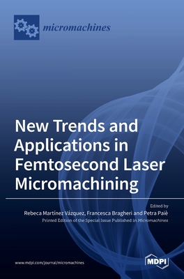 New Trends and Applications in Femtosecond Laser Micromachining By Rebeca Vazquez (Editor), Francesca Bragheri (Editor), Petra Paie (Editor) Cover Image