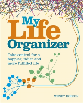 My Life Organizer: Take Control for a Happier, Tidier and More Fulfilled Life By Wendy Hobson Cover Image