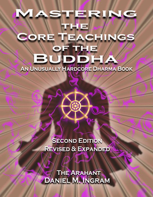 Mastering the Core Teachings of the Buddha: An Unusually Hardcore Dharma Book (Second Edition Revised and Expanded) Cover Image