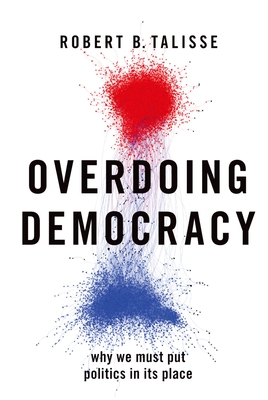 Overdoing Democracy: Why We Must Put Politics in Its Place By Robert B. Talisse Cover Image